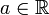 a \in  \R \,\!