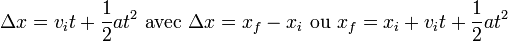  \Delta x = {v_i}{t} + \frac{1}{2}{at^2} \,\, {\rm avec } \,\, \Delta x = x_f - x_i \,\, {\rm ou } \, \, x_f = x_i + {v_i}{t} + \frac{1}{2}{at^2}