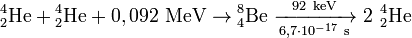 \mathrm{^4_2He+{}^4_2He+0,092\ MeV\to{}^8_4Be\ \xrightarrow[6,7\cdot10^{-17}\ s]{92\ keV}\ 2\ {}^4_2He}