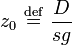  z_{0} \ \stackrel{\mathrm{def}}{=}\  \frac{D}{sg} 