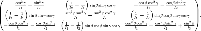  \begin{pmatrix} \frac{\cos^2\gamma}{I_1}+\frac{\sin^2\gamma}{I_2} & \left(\frac{1}{I_2}-\frac{1}{I_1}\right){\scriptstyle \sin\beta\sin\gamma\cos\gamma}& -\frac{\cos\beta\cos^2\gamma}{I_1}-\frac{\cos\beta\sin^2\gamma}{I_2} \\ \left(\frac{1}{I_2}-\frac{1}{I_1}\right){\scriptstyle \sin\beta\sin\gamma\cos\gamma}& \frac{\sin^2\beta\sin^2\gamma}{I_1}+\frac{\sin^2\beta\cos^2\gamma}{I_2} & \left(\frac{1}{I_1}-\frac{1}{I_2}\right){\scriptstyle \sin\beta\cos\beta\sin\gamma\cos\gamma}\\ -\frac{\cos\beta\cos^2\gamma}{I_1}-\frac{\cos\beta\sin^2\gamma}{I_2} & \left(\frac{1}{I_1}-\frac{1}{I_2}\right){\scriptstyle \sin\beta\cos\beta\sin\gamma\cos\gamma} & \frac{\cos^2\beta\cos^2\gamma}{I_1}+ \frac{\cos^2\beta\sin^2\gamma}{I_2}+\frac{\sin^2\beta}{I_3} \\ \end{pmatrix}. 
