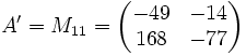 A' = M_{11} = \begin{pmatrix} -49 & -14 \\ 168 & -77 \end{pmatrix}