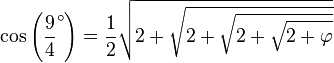 \cos\left(\frac 94 ^\circ \right) = \frac 12 \sqrt{2+\sqrt{ 2+\sqrt{ 2+\sqrt{ 2+\varphi } } }}