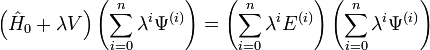  \left( \hat{H}_{0} + \lambda V \right) \left( \sum_{i=0}^{n} \lambda^{i} \Psi^{(i)} \right) = \left( \sum_{i=0}^{n} \lambda^{i} E^{(i)} \right) \left( \sum_{i=0}^{n} \lambda^{i} \Psi^{(i)} \right) 