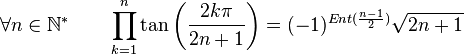  \forall n \in \mathbb{N}^* \qquad \prod_{k=1}^n \tan\left(\frac{2k\pi}{2n+1}\right) = (-1)^{Ent(\frac{n-1}{2})}\sqrt{2n+1} ~