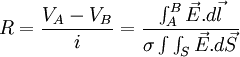 R=\frac{V_A-V_B}{i}=\frac{\int_{A}^{B} \vec{E}.d\vec{l}}{\sigma \int \int_S \vec{E}.d\vec{S}}