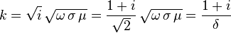  k = \sqrt{i} \, \sqrt{\omega \, \sigma \, \mu} = \frac{1+i}{\sqrt{2}} \, \sqrt{\omega \, \sigma \, \mu} = \frac{1+i}{\delta} 