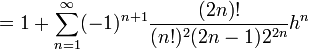 =1 + \sum_{n=1}^{\infty}(-1)^{n+1} {(2n)! \over (n!)^2 (2n-1) 2^{2n}}h^n