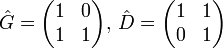 \hat{G}=\begin{pmatrix} 1 & 0 \\ 1 & 1\end{pmatrix},\,\hat{D}= \begin{pmatrix} 1 & 1 \\ 0 & 1\end{pmatrix}