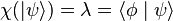 \chi{( | \psi \rangle )} = \lambda = \langle \phi \mid \psi \rangle