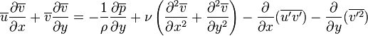  \overline{u}{\partial \overline{v} \over \partial x}+\overline{v}{\partial \overline{v} \over \partial y}=-{1\over \rho} {\partial \overline{p} \over \partial y}+\nu \left({\partial^2 \overline{v}\over \partial x^2}+{\partial^2 \overline{v}\over \partial y^2}\right)-\frac{\partial}{\partial x}(\overline{u'v'})-\frac{\partial}{\partial y}(\overline{v'^2}) 