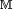 \scriptstyle\ \mathbb{M}\ 