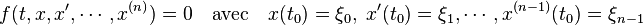 f(t,x,x',\cdots, x^{(n)})=0 \quad\text{avec}\quad x(t_0)=\xi_0,\;x'(t_0) = \xi_1,\cdots, x^{(n-1)}(t_0)=\xi_{n-1} 
