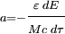 \scriptstyle a = -\displaystyle \frac{\scriptstyle \varepsilon \;dE}{\scriptstyle M c \;d\tau}