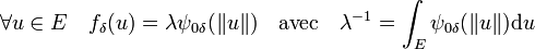 \forall u \in E \quad f_{\delta}(u) = \lambda \psi_{0\delta}(\|u\|)\quad\text{avec}\quad \lambda^{-1} = \int_E \psi_{0\delta}(\|u\|) \mathrm d u