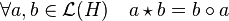 \forall a,b \in \mathcal L(H) \quad a\star b = b\circ a