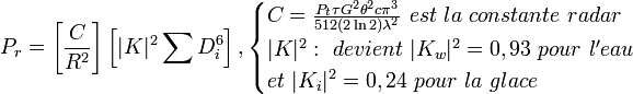 P_r = \left [ \frac C {R^2} \right] \left[ |K|^2 \sum D_i^6 \right], \begin{cases} C = \frac {P_t \tau G^2\theta^2 c\pi^3}{512(2\ln2)\lambda^2}\ est\ la\ constante\ radar \\ |K|^2:\ devient\ |K_w|^2=0,93\ pour\ l'eau\ \\ et\ |K_i|^2= 0,24\ pour\ la\ glace \end{cases}