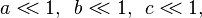 \,a <\!\!< 1,\  \,b <\!\!< 1,\  \,c <\!\!< 1,\  