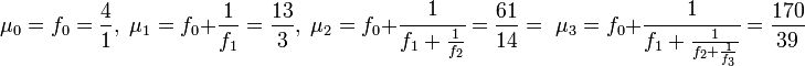 \mu_0 = f_0 = \frac41,\; \mu_1 = f_0 + \frac 1{f_1}= \frac {13}3,\; \mu_2 = f_0 + \cfrac 1{f_1 + \frac 1{f_2}} =\frac {61}{14} = \; \mu_3 = f_0 + \cfrac 1{f_1 + \frac 1{f_2 + \frac 1{f_3}}} =\frac {170}{39}