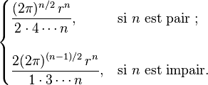   \begin{cases}     \displaystyle \frac{(2\pi)^{n/2}\,r^n}{2 \cdot 4 \cdots n} ,      & \text{si } n \text{ est pair ;} \\ \\     \displaystyle \frac{2(2\pi)^{(n-1)/2}\,r^n}{1 \cdot 3 \cdots n} , & \text{si } n \text{ est impair}.   \end{cases} 