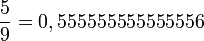 \frac{5}{9}=0,555555555555556\,