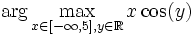 \arg \max_{x \in [-\infty, 5], y \in \mathbb{R}} x \cos(y)
