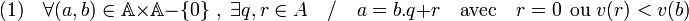 (1)\quad \forall (a,b)\in \mathbb A \times \mathbb A - \{ 0 \} \; ,\; \exists q,r\in A \quad / \quad a = b.q + r \quad \text{avec} \quad r = 0 \;\, \text{ou}\; v(r) < v(b)