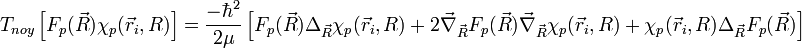 T_{noy} \left[ F_p(\vec R)\chi_p(\vec r_i, R)\right ]=\frac{-\hbar^2}{2\mu}\left[ F_p(\vec R)\Delta_{\vec R}\chi_p(\vec r_i, R)+2\vec\nabla_{\vec R}F_p(\vec R)\vec\nabla_{\vec R}\chi_p(\vec r_i, R)+\chi_p(\vec r_i, R)\Delta_{\vec R}F_p(\vec R)\right ] 