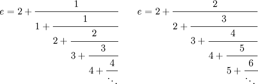  e= 2+\cfrac{1}{1+\cfrac{1}{2+\cfrac{2}{3+\cfrac{3}{4+\cfrac{4}{\ddots}}}}} \qquad e= 2+\cfrac{2}{2+\cfrac{3}{3+\cfrac{4}{4+\cfrac{5}{5+\cfrac{6}{\ddots\,}}}}} 