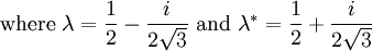 \mbox{where }\lambda=\frac{1}{2}-\frac{i}{2\sqrt{3}} \mbox{ and }\lambda^*=\frac{1}{2}+\frac{i}{2\sqrt{3}}