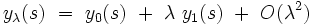  y_{\lambda}(s) \ = \ y_{0}(s) \ + \ \lambda \ y_{1}(s) \ + \ O(\lambda^2)