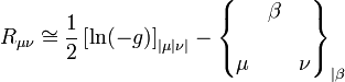 R_{\mu\nu} \cong \frac{1}{2}\left[\ln(-g)\right]_{|\mu|\nu|}- \begin{Bmatrix} & \beta & \\ \\ \mu & & \nu \end{Bmatrix}_{|\beta}