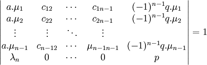 \begin{vmatrix} a.\mu_1 & c_{12} & \cdots & c_{1 n-1} & (-1)^{n-1}q.\mu_1 \\ a.\mu_2 & c_{22} & \cdots & c_{2 n-1} & (-1)^{n-1}q.\mu_2\\ \vdots & \vdots &\ddots &\vdots \\ a.\mu_{n-1} & c_{n-1 2} & \cdots & \mu_{n-1 n-1} & (-1)^{n-1}q.\mu_{n-1} \\ \lambda_n & 0 & \cdots & 0 & p \end{vmatrix}=1