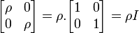 \begin{bmatrix} \rho & 0 \\ 0 & \rho \end{bmatrix} = \rho.\begin{bmatrix} 1 & 0 \\ 0 & 1 \end{bmatrix} = \rho I \,