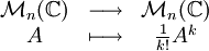 \begin{array}{ccc} \mathcal{M}_n(\mathbb{C}) & \longrightarrow & \mathcal{M}_n(\mathbb{C}) \\ A & \longmapsto & \frac{1}{k!}A^k\end{array}