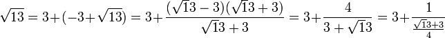 \sqrt {13} = 3 + (-3 + \sqrt {13}) = 3 + \frac {(\sqrt 13-3)(\sqrt 13+ 3)}{\sqrt 13 + 3} = 3 + \frac 4{3 + \sqrt 13} = 3 + \frac 1{\frac{\sqrt 13 + 3}4}
