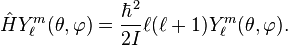     \hat H Y_\ell^m (\theta, \varphi ) = \frac{\hbar^2}{2I} \ell(\ell+1) Y_\ell^m (\theta, \varphi ).  