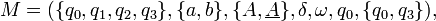 M = (\{q_0, q_1, q_2, q_3\}, \{a, b\}, \{A,\underline{A}\}, \delta, \omega, q_0, \{q_0, q_3\} ),