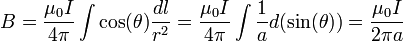 B = \frac{\mu_0 I}{4\pi} \int \cos(\theta) \frac{dl}{r^2} = \frac{\mu_0 I}{4\pi} \int \frac{1}{a} d(\sin(\theta)) = \frac{\mu_0 I}{2 \pi a}