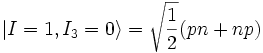 \vert I=1, I_3=0 \rangle = \sqrt\frac12 (pn +np)