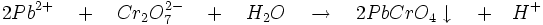 2Pb^{2+}\quad +\quad Cr_{2}O_{7}^{2-}\quad +\quad H_{2}O\quad \to \quad 2PbCrO_{4}\downarrow \quad +\quad H^{+}