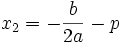 x_2 = -\frac{b}{2a} -p ~