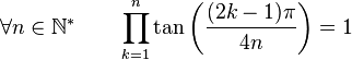  \forall n \in \mathbb{N}^* \qquad \prod_{k=1}^{n} \tan\left(\frac{(2k-1)\pi}{4n}\right) = 1 ~