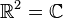 \mathbb{R}^2=\mathbb{C}