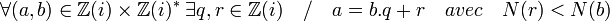 \forall (a,b)\in\mathbb{Z}(i)\times \mathbb{Z}(i)^*\; \exists q, r\in\mathbb{Z}(i)\quad / \quad a=b.q+r \quad avec \quad  N(r) < N(b)