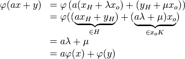 \begin{array}{ll}     \varphi(ax+y)&=\varphi \left(a(x_H+\lambda x_o)+(y_H+\mu x_o)\right)\\                  &=\varphi ((\underbrace{ax_H+y_H}_{\in H})+(\underbrace{a\lambda +                            \mu )x_o}_{\in  x_o K})\\                  &=a\lambda + \mu\\                  &=a\varphi(x)+\varphi(y)   \end{array}