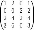    \begin{pmatrix}     1 & 2 & 0 & 1 \\     0 & 0 & 2 & 2 \\     2 & 4 & 2 & 4 \\     3 & 6 & 0 & 3 \\   \end{pmatrix} 