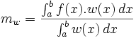 m_w = \frac{\int_{a}^{b} f(x).w(x)\, dx}{\int_{a}^{b} w(x)\, dx}