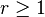 r \ge 1