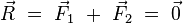 \vec{R} \ = \ \vec{F}_1 \ + \ \vec{F}_2 \ = \ \vec{0}